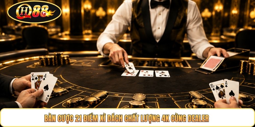 Bàn cược 21 điểm Xì Dách chất lượng 4K cùng Dealer