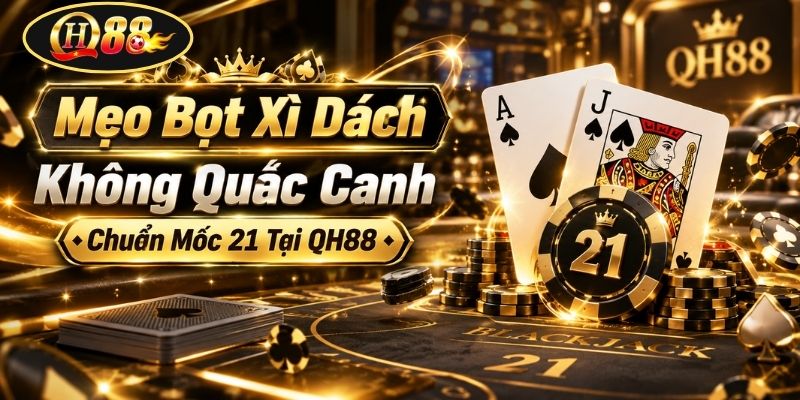 Mẹo Bọt Xì Dách Không Quắc Canh Chuẩn Mốc 21 Tại QH88