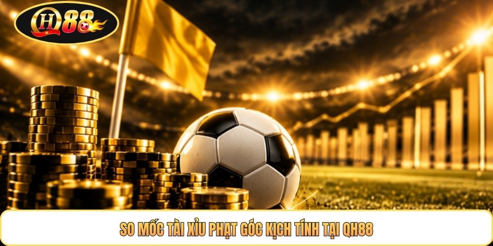 So mốc Tài Xỉu phạt góc kịch tính tại QH88