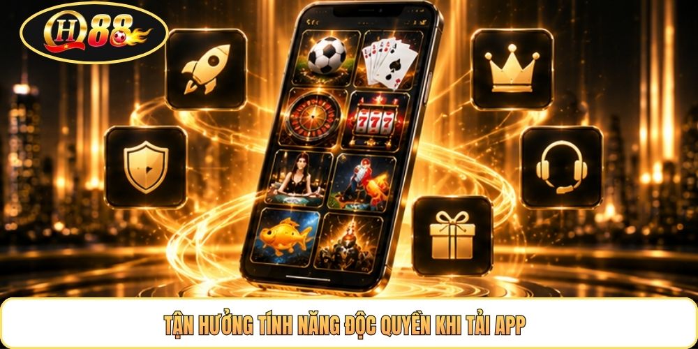 Tận hưởng tính năng độc quyền khi tải app