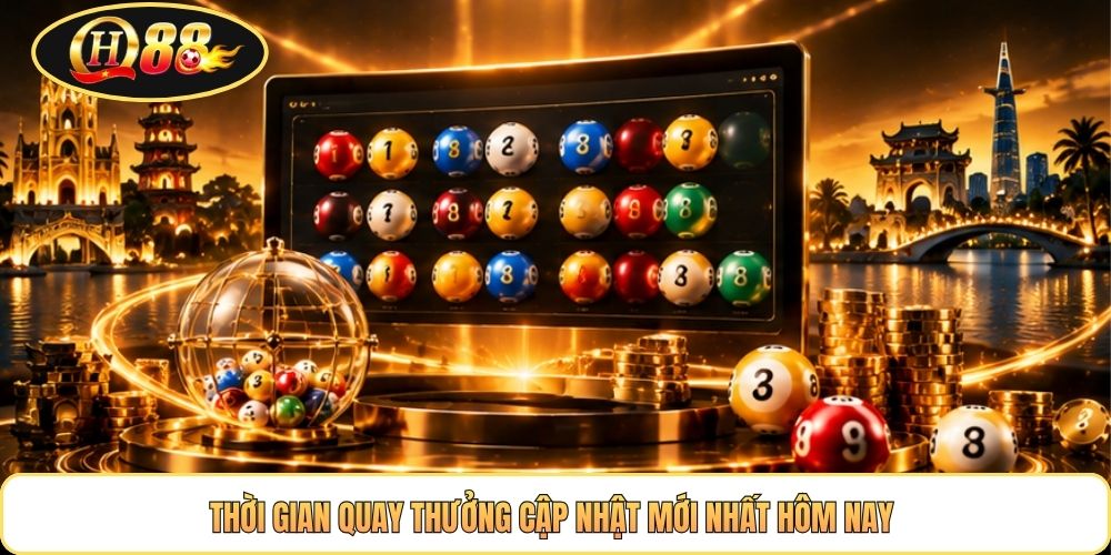 Thời gian quay thưởng cập nhật mới nhất hôm nay