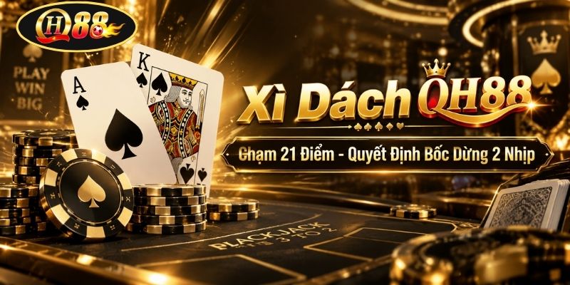 Xì Dách QH88 | Chạm 21 Điểm - Quyết Định Bốc Dừng 2 Nhịp